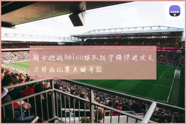 骑士迎战Amico球队防守强悍进攻乏力将成比赛关键考验