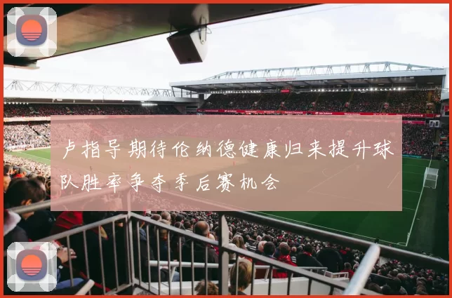卢指导期待伦纳德健康归来提升球队胜率争夺季后赛机会