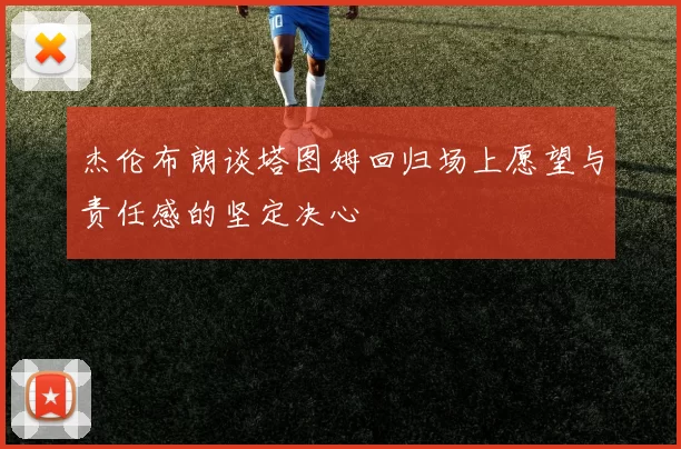 杰伦布朗谈塔图姆回归场上愿望与责任感的坚定决心
