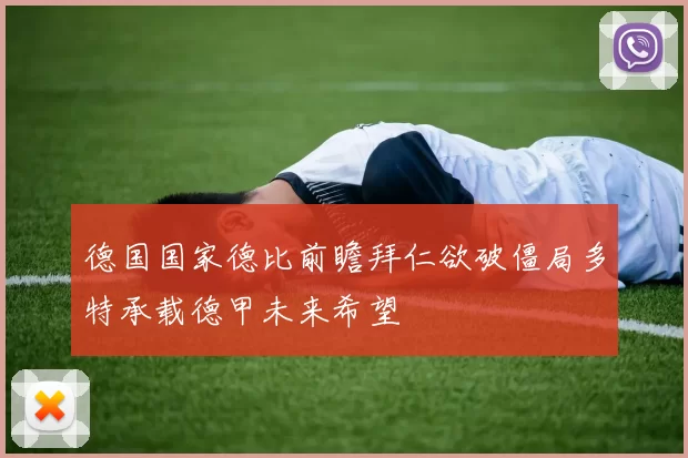 德国国家德比前瞻拜仁欲破僵局多特承载德甲未来希望