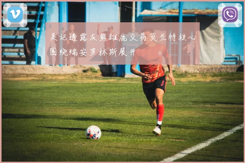 美记透露灰熊雄鹿交易莫兰特核心围绕瑞安罗林斯展开