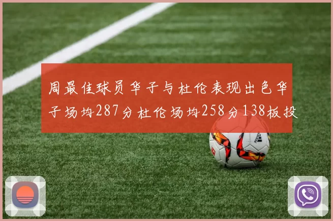 周最佳球员华子与杜伦表现出色华子场均287分杜伦场均258分138板投篮命中率高达639