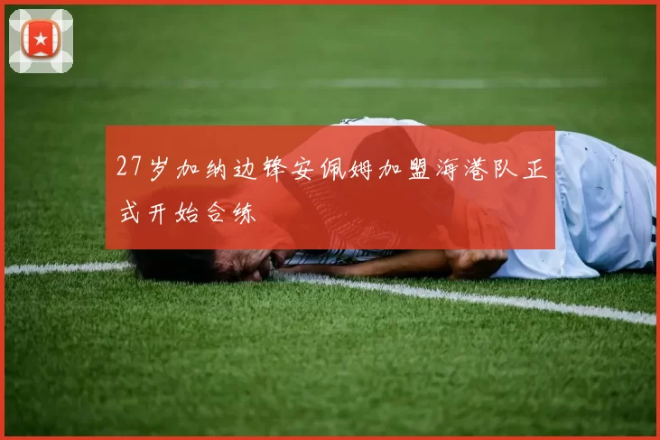 27岁加纳边锋安佩姆加盟海港队正式开始合练