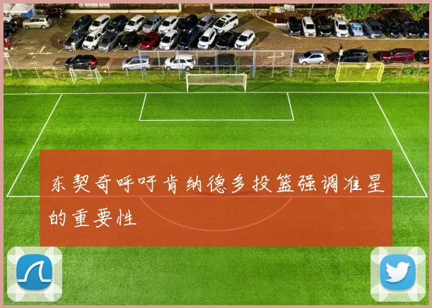 东契奇呼吁肯纳德多投篮强调准星的重要性