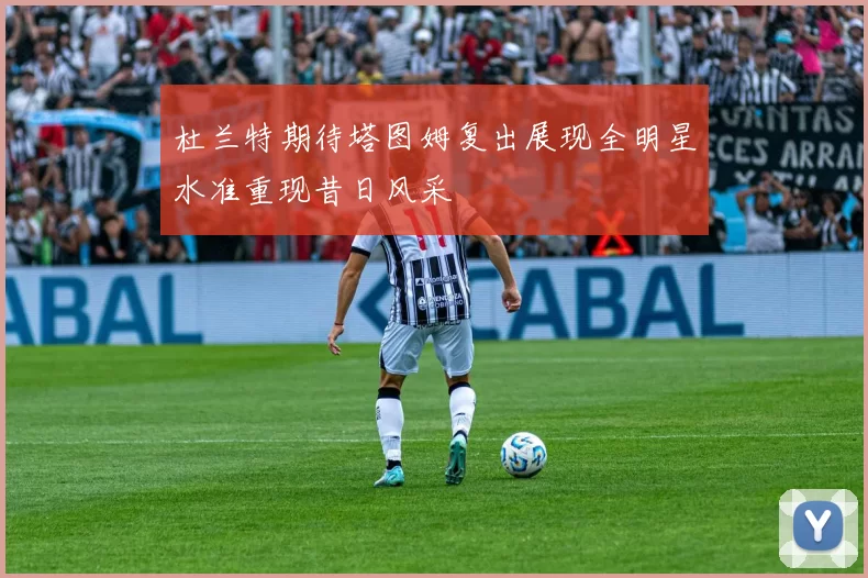 杜兰特期待塔图姆复出展现全明星水准重现昔日风采