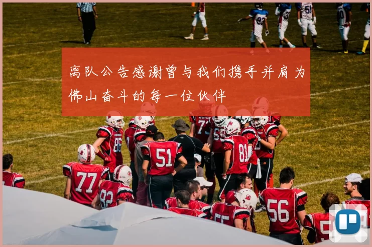 离队公告感谢曾与我们携手并肩为佛山奋斗的每一位伙伴